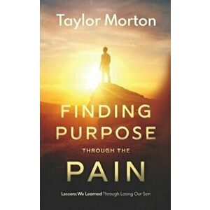 Finding Purpose Through The Pain: Lessons We Learned Through Losing Our Son, Paperback - Taylor C. Morton imagine