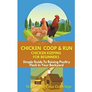 Chicken Coop & Run Chicken Keeping For Beginners, Paperback - Stirling de Cruz Coleridge imagine