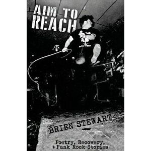 Aim To Reach: Poetry, Recovery, + Punk Rock Stories, Paperback - Brien Stewart imagine