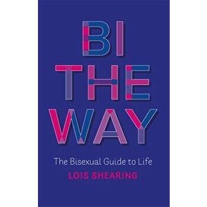 Bi the Way: The Bisexual Guide to Life, Paperback - Lois Shearing imagine
