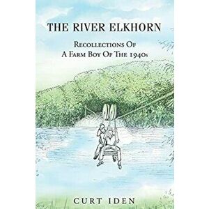 The River Elkhorn-Recollections Of A Farm Boy Of The 1940s, Paperback - Curt Iden imagine