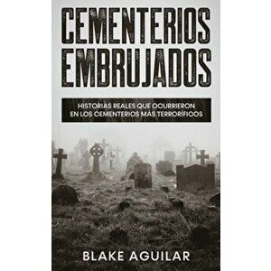 Cementerios Embrujados: Historias Reales que Ocurrieron en los Cementerios más Terroríficos, Paperback - Blake Aguilar imagine