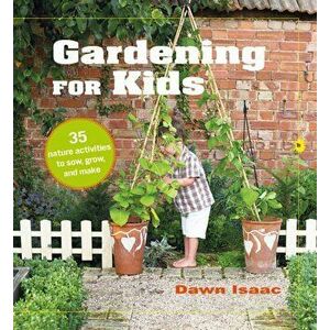 Gardening for Kids. 35 Nature Activities to Sow, Grow, and Make, Hardback - Dawn Isaac imagine