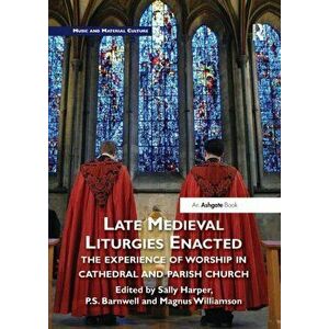Late Medieval Liturgies Enacted. The Experience of Worship in Cathedral and Parish Church, Paperback - *** imagine