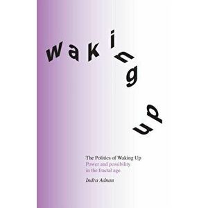 The Politics of Waking Up: Power and possibility in the fractal age (black and white edition), Paperback - Indra Adnan imagine