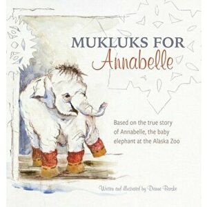 Mukluks for Annabelle: Mukluks for Annabelle is based on the true story of Annabelle, the baby elephant at the Alaska Zoo - Dianne Barske imagine