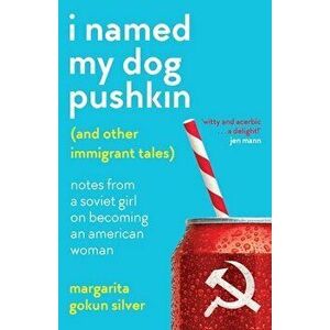 I Named My Dog Pushkin (And Other Immigrant Tales): Notes From a Soviet Girl on Becoming an American Woman, Paperback - Margarita Gokun Silver imagine