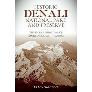 Historic Denali National Park and Preserve: The Stories Behind One of America's Great Treasures, Paperback - Tracy Salcedo imagine