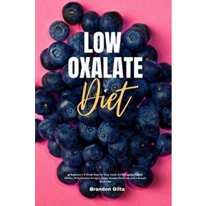 Low Oxalate Diet: A Beginner's 3-Week Step-by-Step Guide for Managing Kidney Stones, With Curated Recipes, a Low Oxalate Food List, and - Brandon Gilt imagine