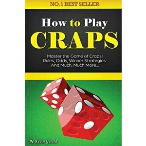 How to Play Craps: Master the Game of Craps. Rules, Odds, Winner Strategies and Much, Much More......, Paperback - Kevin Gerard imagine