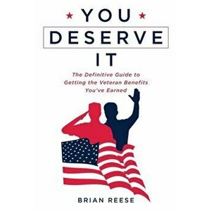 You Deserve It: The Definitive Guide to Getting the Veteran Benefits You've Earned, Paperback - Brian Reese imagine