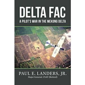 Delta Fac: A Pilot's War in the Mekong Delta, Paperback - Jr. Landers, Paul E. imagine