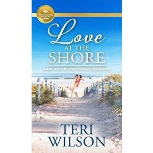 Love at the Shore: Based on a Hallmark Channel Original Movie, Paperback - Teri Wilson imagine