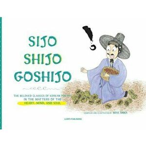 Sijo Shijo Goshijo: The Beloved Classics of Korean Poetry on the Matters of the Heart, Mind, and Soul, Paperback - Anna imagine