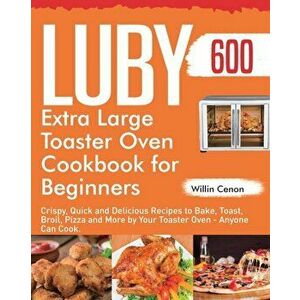 Luby Extra Large Toaster Oven Cookbook for Beginners: 600-Day Crispy, Quick and Delicious Recipes to Bake, Toast, Broil, Pizza and More by Your Toaste imagine