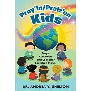 Pray'in/Praiz'en Kids: Prayer Curriculum and Character Education Stories, Paperback - Andrea Y. Shelton imagine