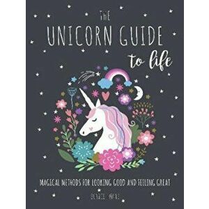 Unicorn Guide to Life. Magical Methods for Looking Good and Feeling Great, Hardback - Eunice Horne imagine