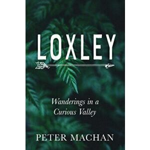 Loxley: Wanderings in a Curious Valley, Paperback - Peter Machan imagine