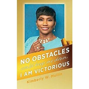 No obstacles could keep me down. I am victorious, Paperback - Kimberly W. Mullin imagine