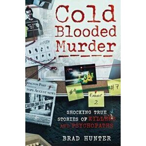 Cold Blooded Murder. Shocking True Stories of Killers and Psychopaths, Paperback - Brad Hunter imagine