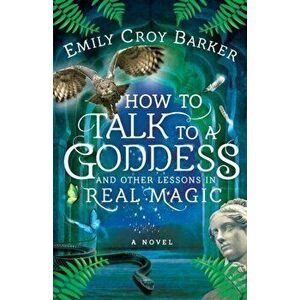 How to Talk to a Goddess and Other Lessons in Real Magic, Paperback - Emily Croy Barker imagine