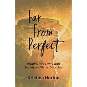 Far From Perfect: Insights into Living with Anxiety and Panic Disorders, Paperback - Kristina Horton imagine
