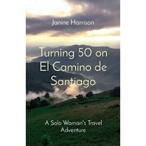 Turning 50 on El Camino de Santiago: A Solo Woman's Travel Adventure, Paperback - Janine Harrison imagine