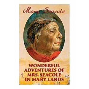 Wonderful Adventures of Mrs. Seacole in Many Lands: Memoirs of Britain's Greatest Black Heroine, Business Woman & Crimean War Nurse - Mary Seacole imagine