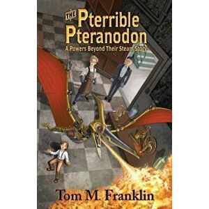 The Pterrible Pteranodon: A Powers Beyond Their Steam Story, Paperback - Tom M. Franklin imagine