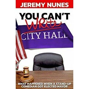 You Can't Write City Hall: What Happened When a Stand-Up Comedian Got Elected Mayor, Paperback - Jeremy Nunes imagine