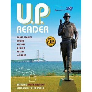 U.P. Reader -- Volume #5: Bringing Upper Michigan Literature to the World, Paperback - Mikel Classen imagine
