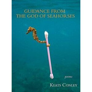 Guidance from the God of Seahorses, Paperback - Keats Conley imagine