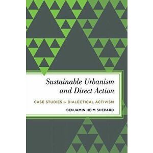 Sustainable Urbanism and Direct Action. Case Studies in Dialectical Activism, Hardback - Benjamin Heim Shepard imagine