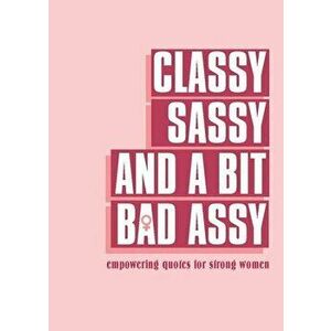 Classy, Sassy, and a Bit Bad Assy: Empowering Quotes for Strong Women, Hardcover - *** imagine
