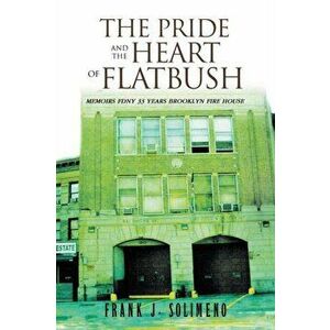 The Pride and the Heart of Flatbush: Memoirs Fdny 33 Years Brooklyn Fire House, Paperback - Frank J. Solimeno imagine