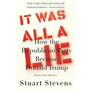 It Was All a Lie: How the Republican Party Became Donald Trump, Paperback - Stuart Stevens imagine