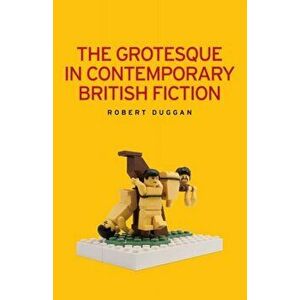 Grotesque in Contemporary British Fiction, Paperback - Robert Duggan imagine