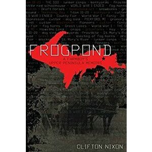 Frogpond: A Farmboy's Upper Peninsula Memoirs, Paperback - Clifton Nixon imagine