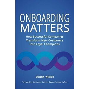 Onboarding Matters: How Successful Companies Transform New Customers Into Loyal Champions, Paperback - Donna Weber imagine