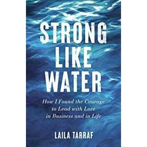 Strong Like Water: How I Found the Courage to Lead with Love in Business and in Life, Paperback - Laila Tarraf imagine