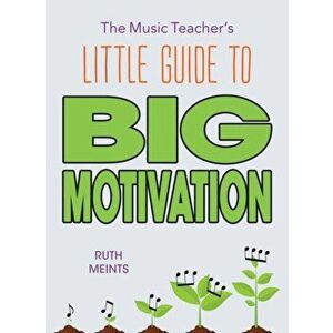 The Music Teacher's Little Guide to Big Motivation, Paperback - Ruth Meints imagine