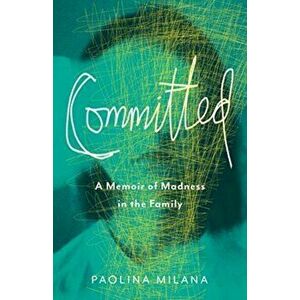Committed: A Memoir of Madness in the Family, Paperback - Paolina Milana imagine