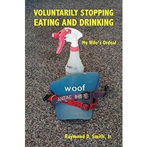 Voluntarily Stopping Eating and Drinking: My Wife's Ordeal, Paperback - Raymond D. Smith imagine