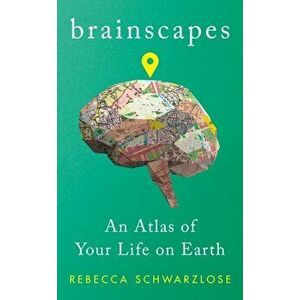 Brainscapes. An Atlas of Your Life on Earth, Hardback - Rebecca Schwarzlose imagine