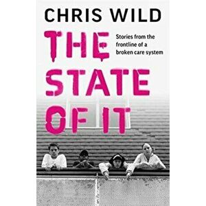 State of It. Stories from the Frontline of a Broken Care System, Hardback - Chris Wild imagine