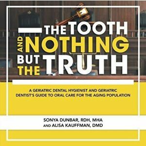 The Tooth and Nothing but the Truth: A Geriatric Dental Hygienist and Geriatric Dentist's Guide to Oral Care for the Aging Population - Sonya Dunbar R imagine