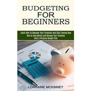 Budgeting for Beginners: How to Save Money and Manage Your Finances With a Personal Budget Plan (Learn How to Manage Your Finances and Start Sa - Lorr imagine