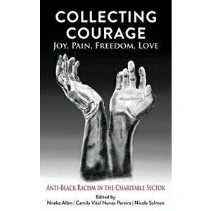 Collecting Courage: Joy, Pain, Freedom, Love - Anti-Black Racism in the Charitable Sector, Paperback - Nneka Allen imagine