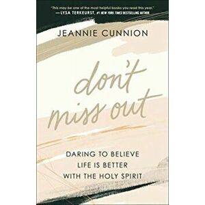 Don't Miss Out: Daring to Believe Life Is Better with the Holy Spirit, Paperback - Jeannie Cunnion imagine