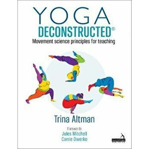 Yoga Deconstructed (R). Movement science principles for teaching, Paperback - Trina Altman imagine